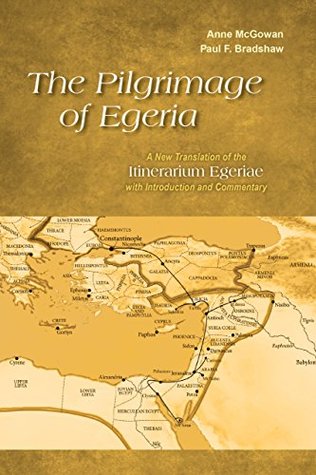 Read The Pilgrimage of Egeria: A New Translation of the Itinerarium Egeriae with Introduction and Commentary - Anne McGowan | PDF