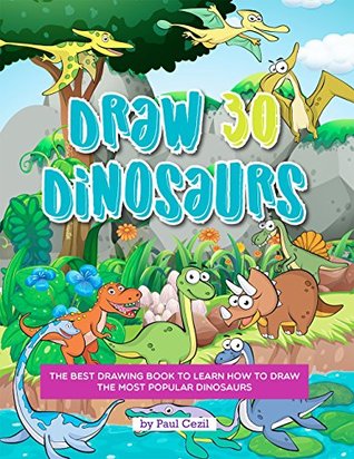 Read Online Draw 30 Dinosaurs: The Best Drawing Book to Learn How to Draw the Most Popular Dinosaurs - Paul Cezil | PDF
