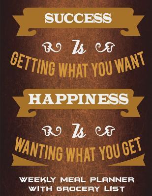 Full Download Weekly Meal Planner with Grocery List: Success Is Getting What You Want Happiness Is Wanting What You Get: Happiness Quotes, Meal Planner and Grocery List Large Print 8.5 X 11 Weekly Meal Plans for Weight Loss, Diet Plan Weight Loss -  | ePub