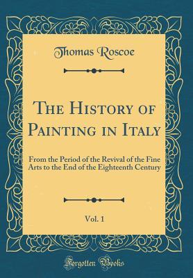 Download The History of Painting in Italy, Vol. 1: From the Period of the Revival of the Fine Arts to the End of the Eighteenth Century (Classic Reprint) - Luigi Antonio Lanzi | PDF