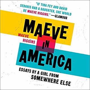 Read Online Maeve in America: Essays by a Girl from Somewhere Else - Maeve Higgins | ePub
