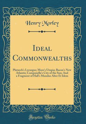 Read Online Ideal Commonwealths: Plutarch's Lycurgus; More's Utopia; Bacon's New Atlantis; Campanella's City of the Sun; And a Fragment of Hall's Mundus Alter Et Idem (Classic Reprint) - Henry Morley | ePub