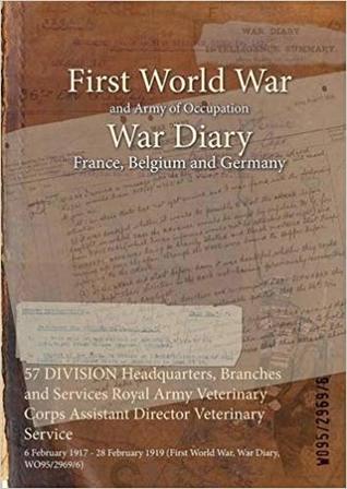 Full Download 57 Division Headquarters, Branches and Services Royal Army Veterinary Corps Assistant Director Veterinary Service: 6 February 1917 - 28 February 1919 (First World War, War Diary, Wo95/2969/6) - British War Office | ePub