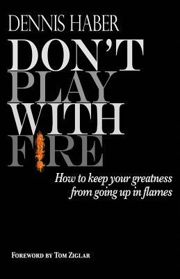 Read Online Don't Play with Fire: How to Keep Your Greatness from Going Up in Flames - Dennis Haber file in PDF