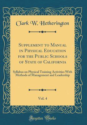 Full Download Supplement to Manual in Physical Education for the Public Schools of State of California, Vol. 4: Syllabus on Physical Training Activities with Methods of Management and Leadership (Classic Reprint) - Clark W Hetherington | PDF