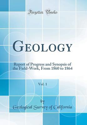 Read Online Geology, Vol. 1: Report of Progress and Synopsis of the Field-Work, from 1860 to 1864 (Classic Reprint) - Geological Survey Of California | ePub