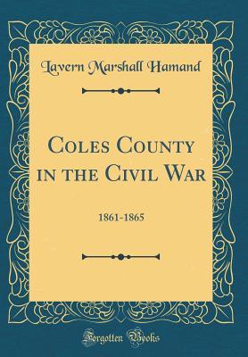 Download Coles County in the Civil War: 1861-1865 (Classic Reprint) - Lavern Marshall Hamand | PDF