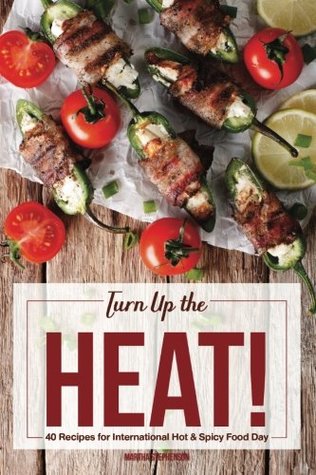 Read Turn Up the Heat!: 40 Recipes for International Hot & Spicy Food Day - To Boost Metabolism, Burn Fat and Feel Fuller Longer - Martha Stephenson | ePub