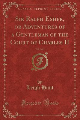 Read Sir Ralph Esher, or Adventures of a Gentleman of the Court of Charles II, Vol. 2 of 3 - Leigh Hunt | PDF