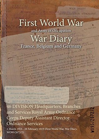Read Online 46 Division Headquarters, Branches and Services Royal Army Ordnance Corps Deputy Assistant Director Ordnance Services: 1 March 1915 - 28 February 1919 (First World War, War Diary, Wo95/2672/2) - British War Office | ePub