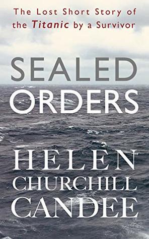 Read Online Sealed Orders: A Lost Short Story of the Titanic by a Survivor - Helen Churchill Candee file in PDF