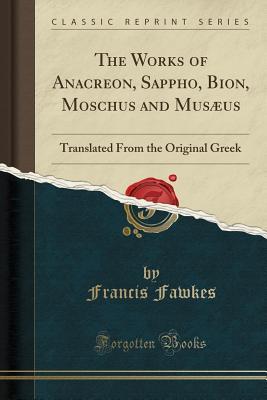 Download The Works of Anacreon, Sappho, Bion, Moschus and Mus�us: Translated from the Original Greek (Classic Reprint) - Francis Fawkes | PDF