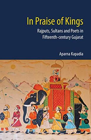 Full Download In Praise of Kings: Rajputs, Sultans and Poets in Fifteenth-century Gujarat - Aparna Kapadia | ePub