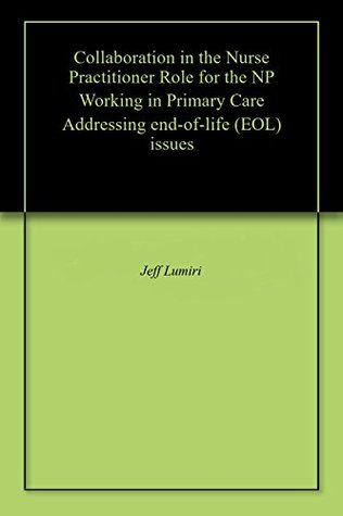 Full Download Collaboration in the Nurse Practitioner Role for the NP Working in Primary Care Addressing end-of-life (EOL) issues - Jeff Lumiri | PDF