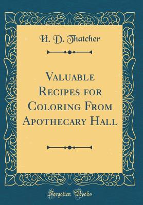 Download Valuable Recipes for Coloring from Apothecary Hall (Classic Reprint) - H D Thatcher | PDF