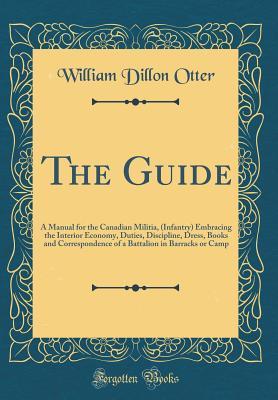 Download The Guide: A Manual for the Canadian Militia, (Infantry) Embracing the Interior Economy, Duties, Discipline, Dress, Books and Correspondence of a Battalion in Barracks or Camp (Classic Reprint) - William Dillon Otter file in ePub
