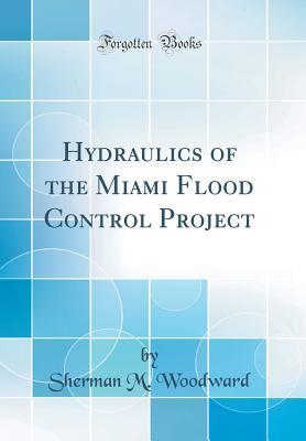 Read Online Hydraulics of the Miami Flood Control Project (Classic Reprint) - Sherman M Woodward file in ePub