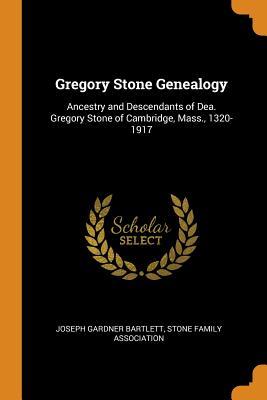 Read Gregory Stone Genealogy: Ancestry and Descendants of Dea. Gregory Stone of Cambridge, Mass., 1320-1917 - Joseph Gardner Bartlett | PDF