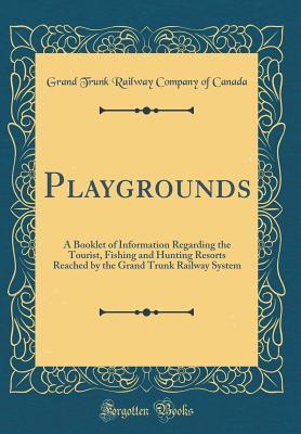 Read Online Playgrounds: A Booklet of Information Regarding the Tourist, Fishing and Hunting Resorts Reached by the Grand Trunk Railway System (Classic Reprint) - Grand Trunk Railway Company of Canada | ePub