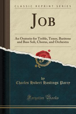 Download Job: An Oratorio for Treble, Tenor, Baritone and Bass Soli, Chorus, and Orchestra (Classic Reprint) - Charles Hubert Hastings Parry | PDF