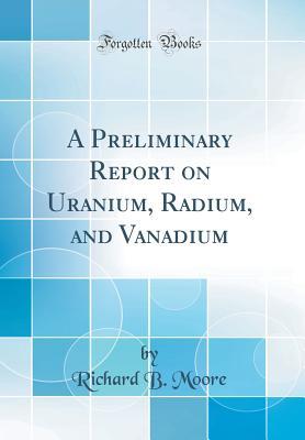 Read Online A Preliminary Report on Uranium, Radium, and Vanadium (Classic Reprint) - Richard Bishop Moore | ePub