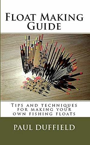 Full Download Float Making Guide: Tips and techniques for making your own fishing floats - Paul Duffield file in PDF
