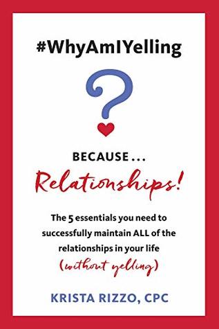 Read Online #WhyAmIYelling? BecauseRelationships!: The 5 essentials you need to successfully maintain ALL of the relationships in your life (without yelling) - Krista Rizzo file in PDF