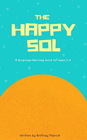 Full Download The Happy Sol: This is an English to Spanish learning book for children 1-4 years old - Brittney Pilarcik file in ePub