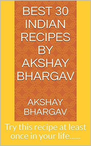 Read Online Best 30 Indian Recipes by Akshay Bhargav: Try this recipe at least once in your life - Akshay Bhargav | ePub