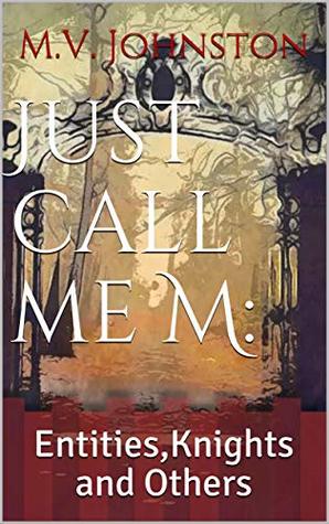 Read Online Just call me M: : Entities,Knights and Others - M.V. Johnston | ePub