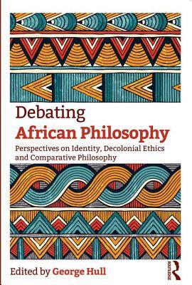 Full Download Debating African Philosophy: Perspectives on Identity, Decolonial Ethics and Comparative Philosophy - George Hull file in ePub