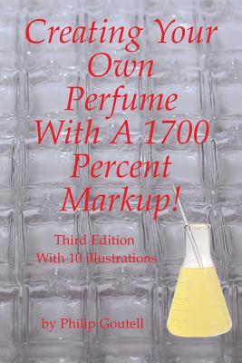 Full Download Creating Your Own Perfume with a 1700 Percent Markup!: Third Edition - Philip Goutell file in ePub