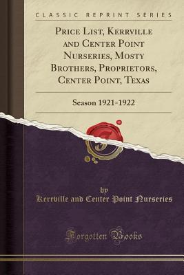 Read Price List, Kerrville and Center Point Nurseries, Mosty Brothers, Proprietors, Center Point, Texas: Season 1921-1922 (Classic Reprint) - Kerrville and Center Point Nurseries | PDF