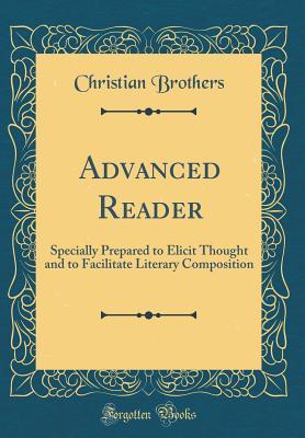 Full Download Advanced Reader: Specially Prepared to Elicit Thought and to Facilitate Literary Composition (Classic Reprint) - Christian Brothers | PDF