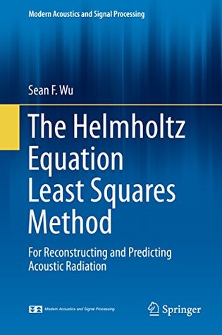 Download The Helmholtz Equation Least Squares Method: For Reconstructing and Predicting Acoustic Radiation (Modern Acoustics and Signal Processing) - Sean F Wu file in PDF