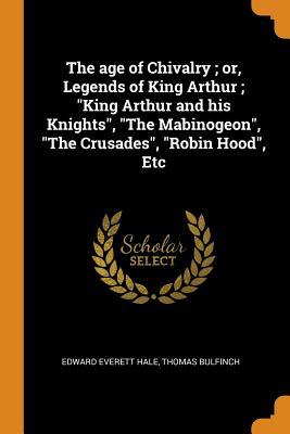 Read The Age of Chivalry; Or, Legends of King Arthur; King Arthur and His Knights, the Mabinogeon, the Crusades, Robin Hood, Etc - Edward Everett Hale | PDF