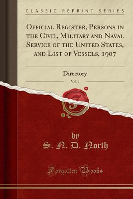 Read Official Register, Persons in the Civil, Military and Naval Service of the United States, and List of Vessels, 1907, Vol. 1: Directory (Classic Reprint) - S N D North file in ePub