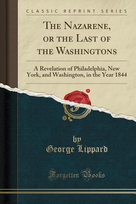 Read The Nazarene, or the Last of the Washingtons: A Revelation of Philadelphia, New York, and Washington, in the Year 1844 (Classic Reprint) - George Lippard | PDF