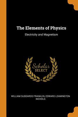 Read Online The Elements of Physics: Electricity and Magnetism - William Suddards Franklin | ePub