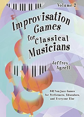 Full Download Improvisation Games for Classical Musicians - Volume 2 / 642 More Creative Musical Games for Students, Teachers, and Performers - Jeffrey Agrell | PDF