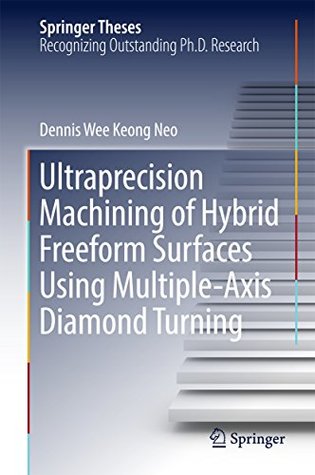 Download Ultraprecision Machining of Hybrid Freeform Surfaces Using Multiple-Axis Diamond Turning (Springer Theses) - Dennis Wee Keong Neo | ePub