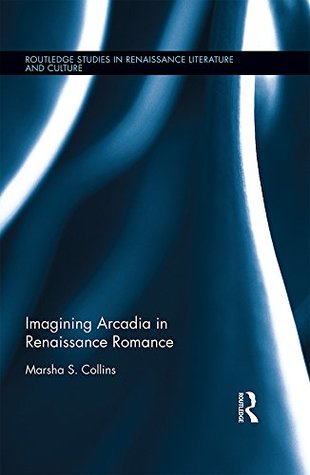 Download Imagining Arcadia in Renaissance Romance (Routledge Studies in Renaissance Literature and Culture Book 30) - Marsha S Collins file in ePub