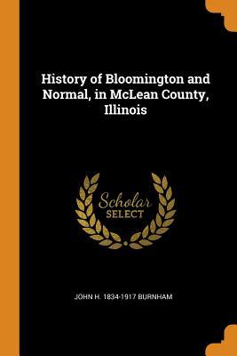 Read History of Bloomington and Normal, in McLean County, Illinois - John H 1834-1917 Burnham | PDF