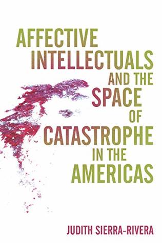 Read Affective Intellectuals and the Space of Catastrophe in the Americas (Global Latin/o Americas) - Judith Sierra-Rivera file in ePub