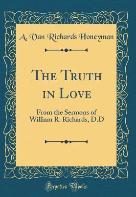 Read The Truth in Love: From the Sermons of William R. Richards, D.D (Classic Reprint) - A Van Richards Honeyman | PDF
