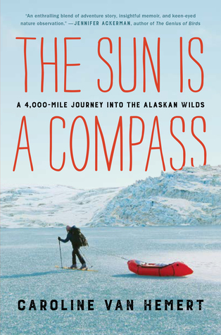 Read Online The Sun Is a Compass: A 4,000-Mile Journey into the Alaskan Wilds - Caroline Van Hemert | PDF
