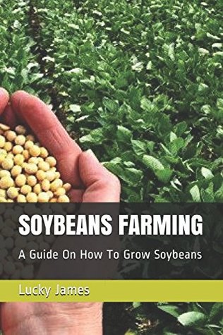 Full Download SOYBEANS FARMING: A Guide On How To Grow Soybeans - Lucky James file in PDF