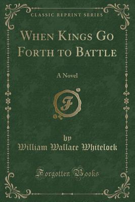 Read Online When Kings Go Forth to Battle: A Novel (Classic Reprint) - William Wallace Whitelock file in ePub