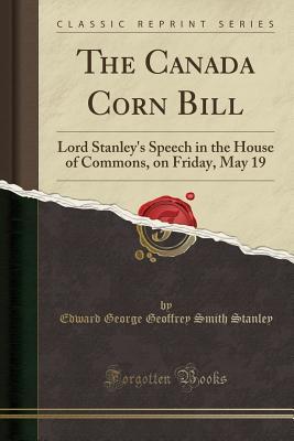 Read The Canada Corn Bill: Lord Stanley's Speech in the House of Commons, on Friday, May 19 (Classic Reprint) - Edward Smith-Stanley file in ePub