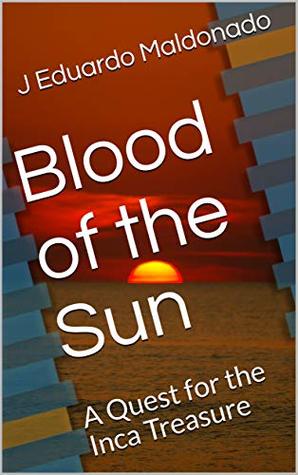 Read Online Blood of the Sun: A Quest for the Inca Treasure - J Eduardo Maldonado file in PDF